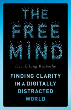 Dza Kilung Rinpoche : The Free Mind Finding Clarity in a Digitally Distracted World