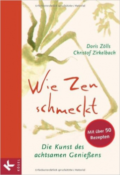 Doris Zölls : Wie Zen schmeckt: Die Kunst des achtsamen Genießen