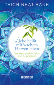 Thich Nhat Hanh : Liebe heißt, mit wachem Herzen leben