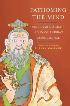 B. ALAN WALLACE : FATHOMING THE MIND Inquiry and Insight in Dudjom Lingpa's Vajra Essence