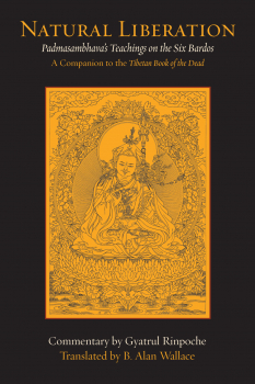 GYATRUL RINPOCHE, B. ALAN WALLACE : NATURAL LIBERATION Padmasambhava’s Teachings on the Six Bardos