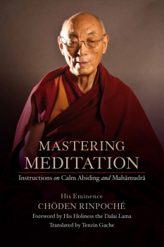 HIS EMINENCE CHÖDEN RINPOCHÉ : MASTERING MEDITATION Instructions on Calm Abiding and Mahāmudrā