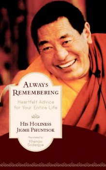 HIS HOLINESS JIGME PHUNTSOK, KHENPO SODARGYE : ALWAYS REMEMBERING Heartfelt Advice for Your Entire Life