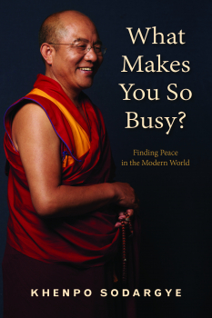 KHENPO SODARGYE : WHAT MAKES YOU SO BUSY? Finding Peace in the Modern World