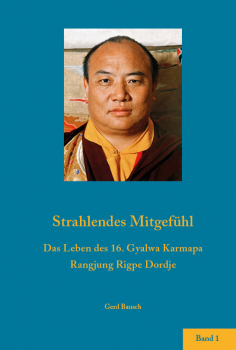 Gerd Bausch: Strahlendes Mitgefühl - Das Leben des 16. Gyalwa Karmapa Band 1