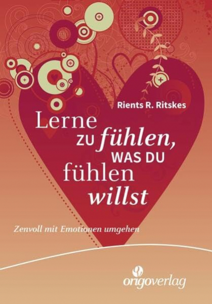 Rients R. Ritskes : Lerne zu fühlen, was du fühlen willst: Zenvoll mit Emotionen umgehen. Ein Basisbuch für Zen-Training, Band 2