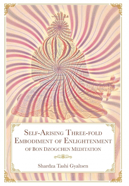 Shardza Tashi Gyaltsen : Self-Arising Three-fold Embodiment of Enlightenment [of Bon Dzogchen Meditation]