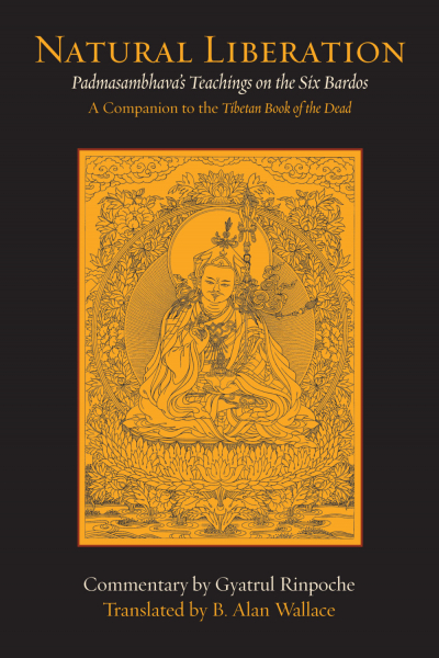 GYATRUL RINPOCHE, B. ALAN WALLACE : NATURAL LIBERATION Padmasambhava’s Teachings on the Six Bardos