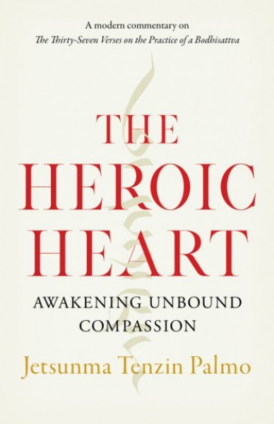 Jetsunma Tenzin Palmo : The Heroic Heart Awakening Unbound Compassion