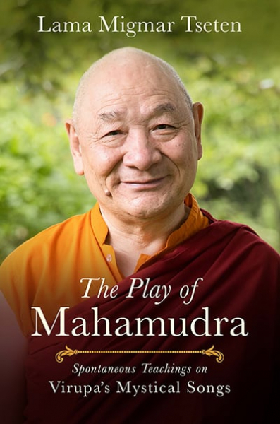 LAMA MIGMAR TSETEN : THE PLAY OF MAHAMUDRA Spontaneous Teachings on Virupa’s Mystical Songs