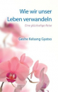 Gyatso, Geshe Kelsang : Wie wir unser Leben verwandeln