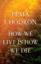 Pema Chodron : How We Live Is How We Die